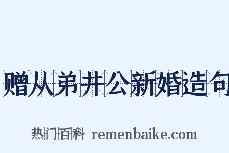 赠从弟井公新婚造句是什么意思的图片